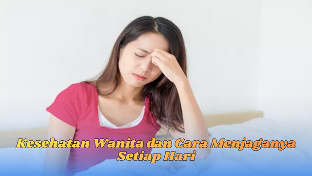 Kesehatan Wanita dan Cara Menjaganya Setiap Hari